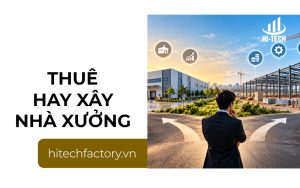 Thuê hay xây nhà xưởng? Phân tích chi phí và lợi ích cho doanh nghiệp